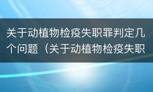 关于动植物检疫失职罪判定几个问题（关于动植物检疫失职罪判定几个问题）