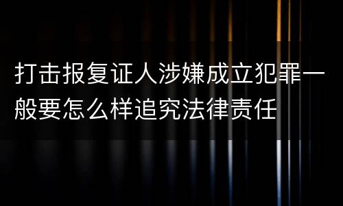 打击报复证人涉嫌成立犯罪一般要怎么样追究法律责任