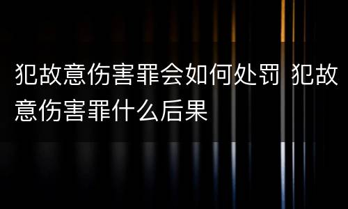 犯故意伤害罪会如何处罚 犯故意伤害罪什么后果