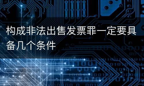 构成非法出售发票罪一定要具备几个条件