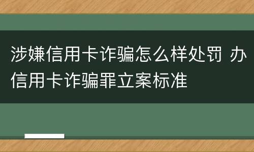 涉嫌信用卡诈骗怎么样处罚 办信用卡诈骗罪立案标准
