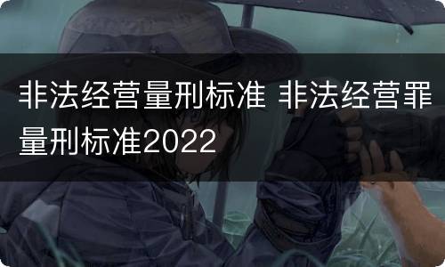 非法经营量刑标准 非法经营罪量刑标准2022