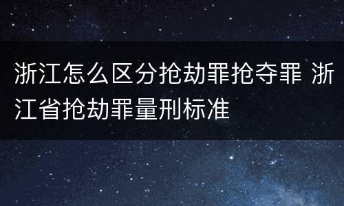 浙江怎么区分抢劫罪抢夺罪 浙江省抢劫罪量刑标准