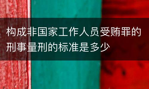 构成非国家工作人员受贿罪的刑事量刑的标准是多少