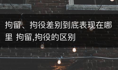 拘留、拘役差别到底表现在哪里 拘留,拘役的区别