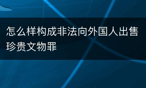 怎么样构成非法向外国人出售珍贵文物罪
