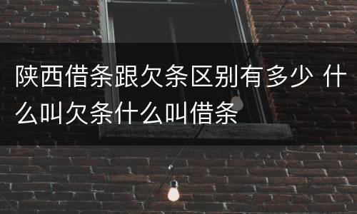 陕西借条跟欠条区别有多少 什么叫欠条什么叫借条