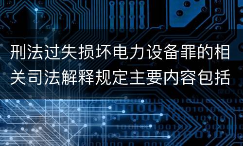 刑法过失损坏电力设备罪的相关司法解释规定主要内容包括什么