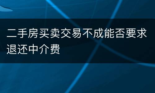二手房买卖交易不成能否要求退还中介费