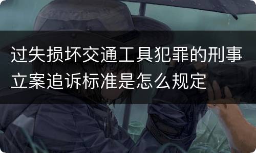 过失损坏交通工具犯罪的刑事立案追诉标准是怎么规定