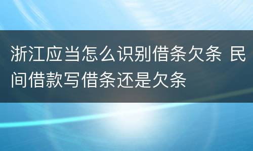 浙江应当怎么识别借条欠条 民间借款写借条还是欠条