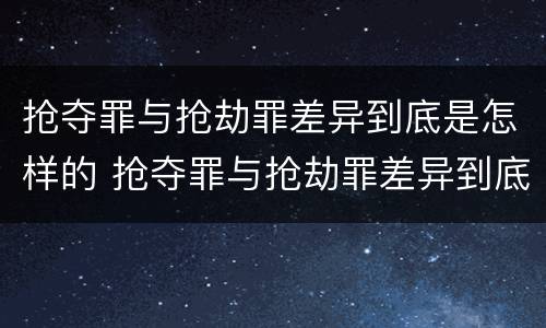 抢夺罪与抢劫罪差异到底是怎样的 抢夺罪与抢劫罪差异到底是怎样的呢