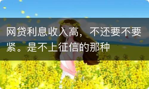 网贷利息收入高，不还要不要紧。是不上征信的那种