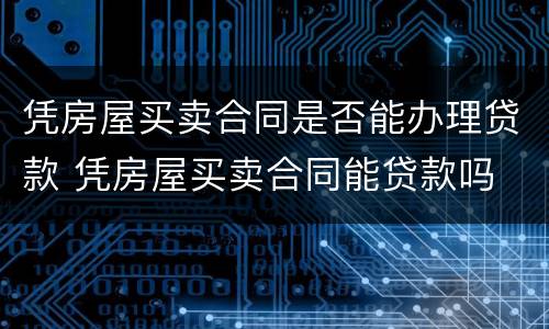 凭房屋买卖合同是否能办理贷款 凭房屋买卖合同能贷款吗