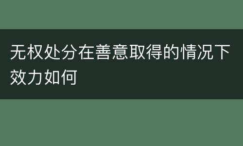 无权处分在善意取得的情况下效力如何