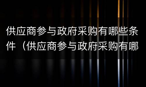 供应商参与政府采购有哪些条件（供应商参与政府采购有哪些条件和要求）