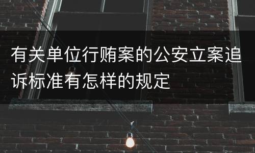 有关单位行贿案的公安立案追诉标准有怎样的规定
