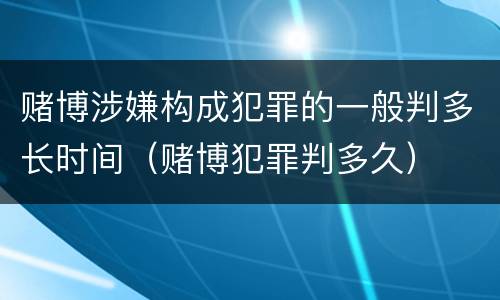 赌博涉嫌构成犯罪的一般判多长时间（赌博犯罪判多久）