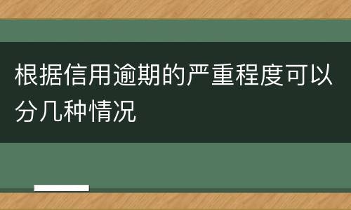 根据信用逾期的严重程度可以分几种情况