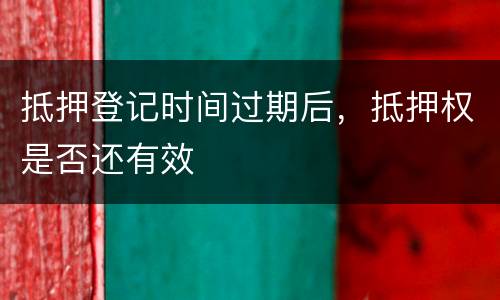 抵押登记时间过期后，抵押权是否还有效