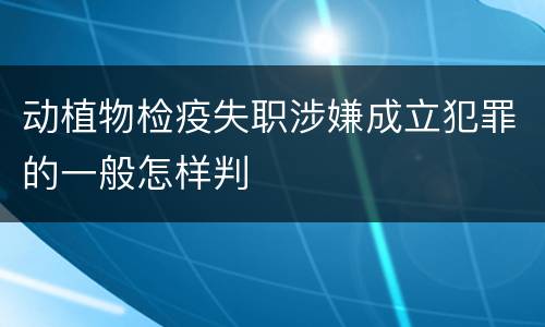 动植物检疫失职涉嫌成立犯罪的一般怎样判