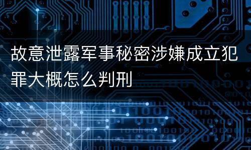 故意泄露军事秘密涉嫌成立犯罪大概怎么判刑
