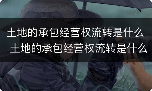 土地的承包经营权流转是什么 土地的承包经营权流转是什么?