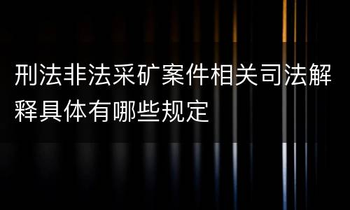 刑法非法采矿案件相关司法解释具体有哪些规定