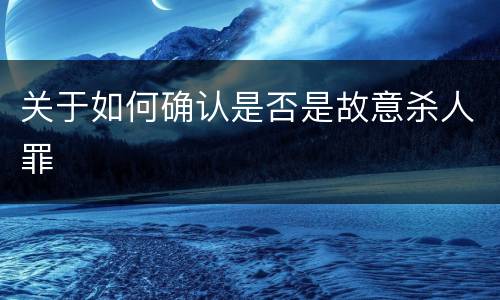 关于如何确认是否是故意杀人罪