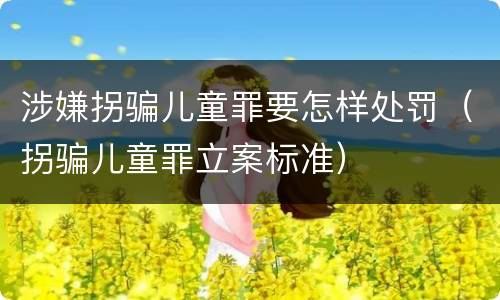 涉嫌拐骗儿童罪要怎样处罚（拐骗儿童罪立案标准）