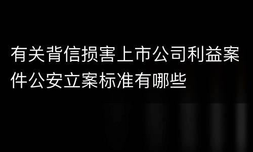 有关背信损害上市公司利益案件公安立案标准有哪些