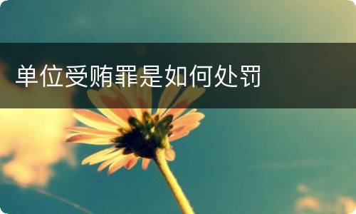 单位受贿罪是如何处罚