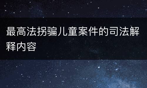 最高法拐骗儿童案件的司法解释内容