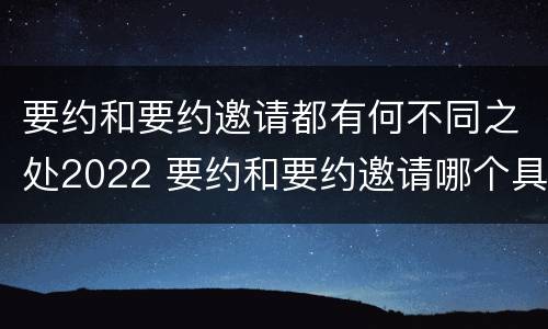 要约和要约邀请都有何不同之处2022 要约和要约邀请哪个具体