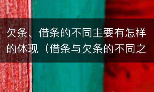 欠条、借条的不同主要有怎样的体现（借条与欠条的不同之处）