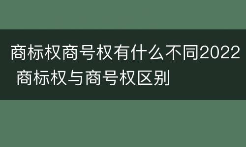 商标权商号权有什么不同2022 商标权与商号权区别