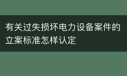 有关过失损坏电力设备案件的立案标准怎样认定