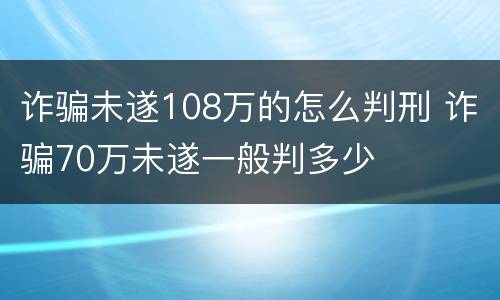 诈骗未遂108万的怎么判刑 诈骗70万未遂一般判多少