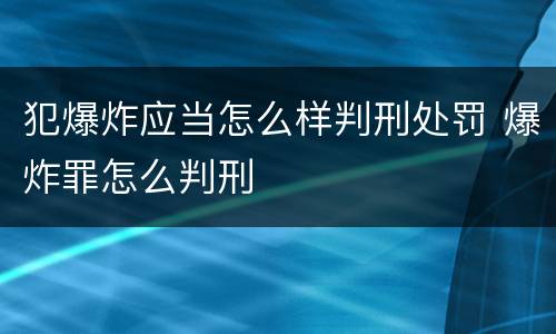 犯爆炸应当怎么样判刑处罚 爆炸罪怎么判刑