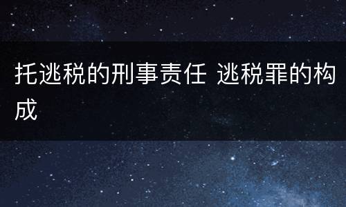 托逃税的刑事责任 逃税罪的构成