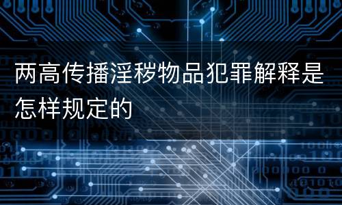 两高传播淫秽物品犯罪解释是怎样规定的