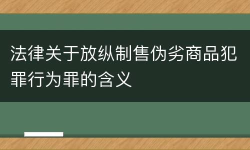 法律关于放纵制售伪劣商品犯罪行为罪的含义