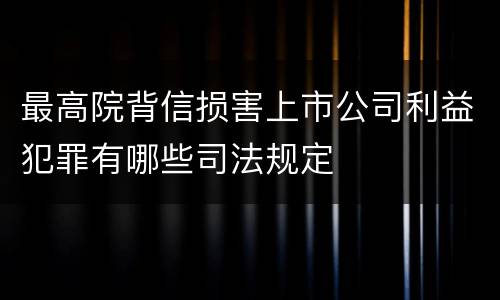 最高院背信损害上市公司利益犯罪有哪些司法规定