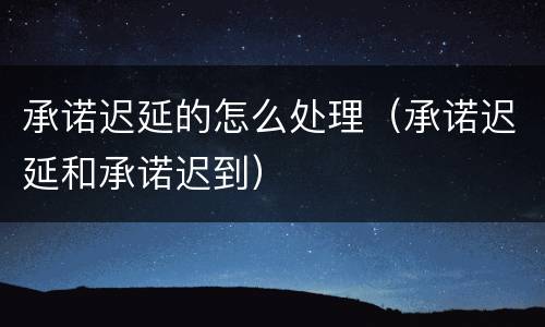 承诺迟延的怎么处理（承诺迟延和承诺迟到）