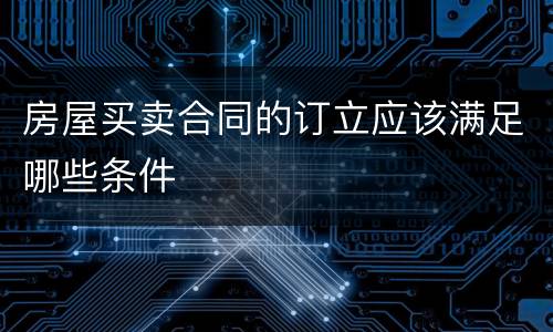房屋买卖合同的订立应该满足哪些条件