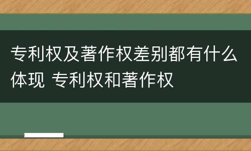 专利权及著作权差别都有什么体现 专利权和著作权