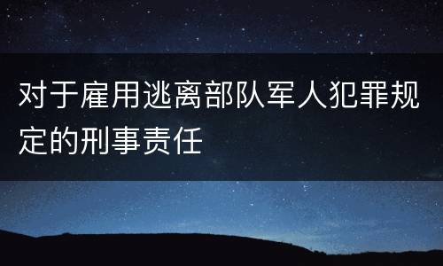 对于雇用逃离部队军人犯罪规定的刑事责任
