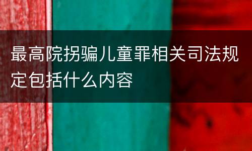 最高院拐骗儿童罪相关司法规定包括什么内容