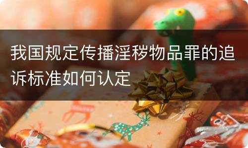 我国规定传播淫秽物品罪的追诉标准如何认定
