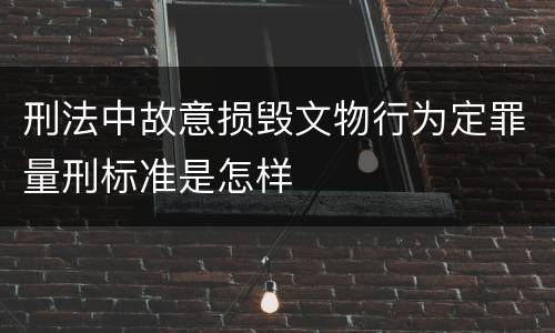 刑法中故意损毁文物行为定罪量刑标准是怎样